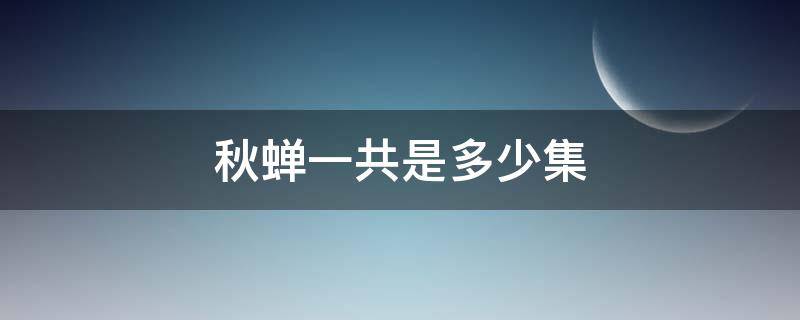 秋蝉一共是多少集 电视剧《秋蝉》一共多少集