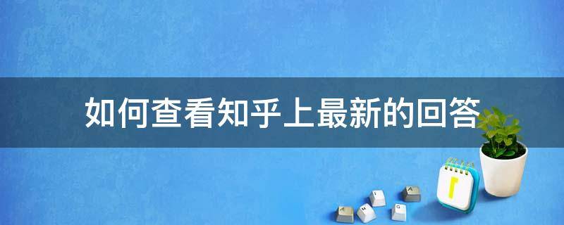 如何查看知乎上最新的回答（知乎更新回答在哪看）