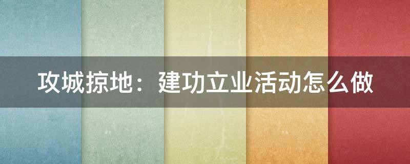 攻城掠地：建功立业活动怎么做 攻城掠地建功立业活动怎么做