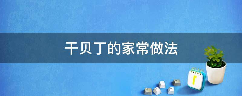 干贝丁的家常做法 干贝丁的家常做法炒菜窍门