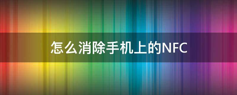 怎么消除手机上的NFC 怎么消除手机上的广告