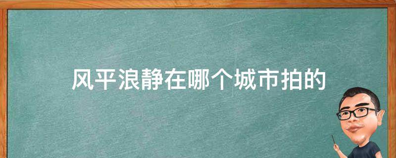 风平浪静在哪个城市拍的（风平浪静的拍摄地点）