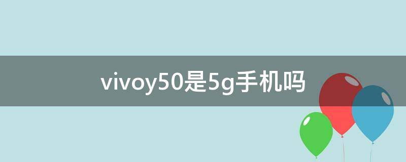 vivoy50是5g手机吗 vivoy50手机是5g手机吗