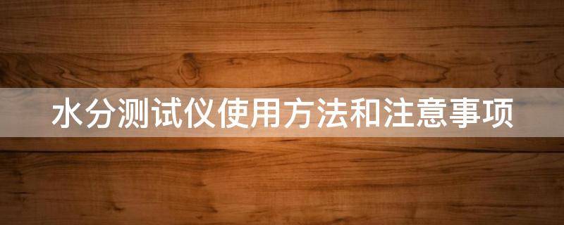 水分测试仪使用方法和注意事项 水分测试仪使用方法和注意事项图片