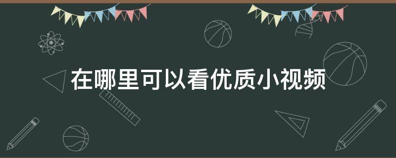 在哪里可以看优质小视频 哪里可以找到优质小视频