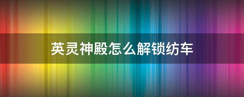 英灵神殿怎么解锁纺车 英灵神殿 纺车