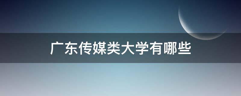 广东传媒类大学有哪些 广东传媒类大学有哪些及学费多少