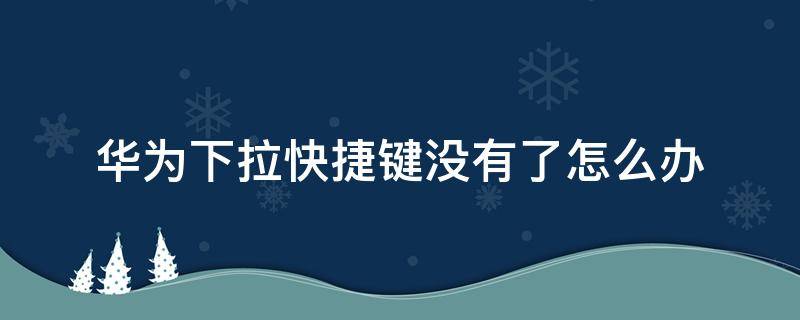 华为下拉快捷键没有了怎么办（华为下拉快捷键没有了怎么设置）