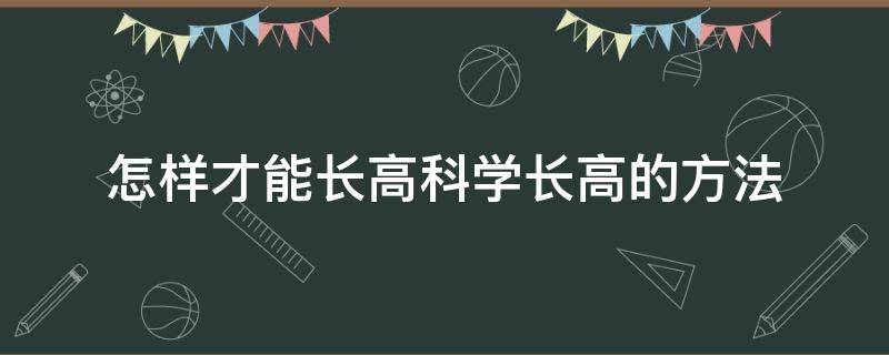 怎样才能长高科学长高的方法（如何才能科学长高）