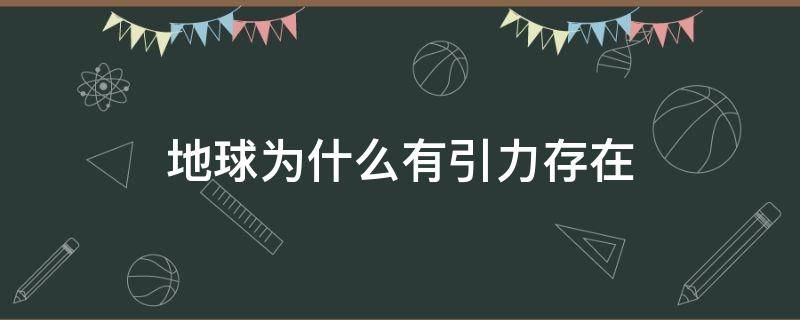 地球为什么有引力存在 地球为何有引力