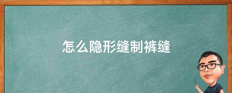 怎么隐形缝制裤缝 如何隐形缝补裤子