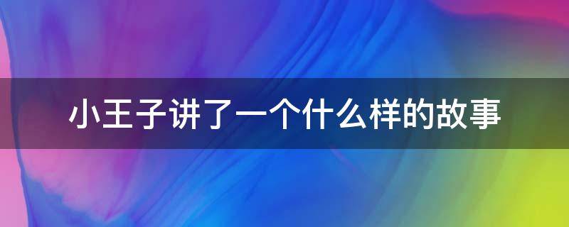 小王子讲了一个什么样的故事 小王子讲述了一个什么故事