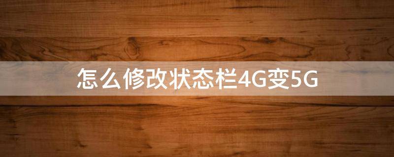 怎么修改状态栏4G变5G（怎么修改状态栏4G变5G）