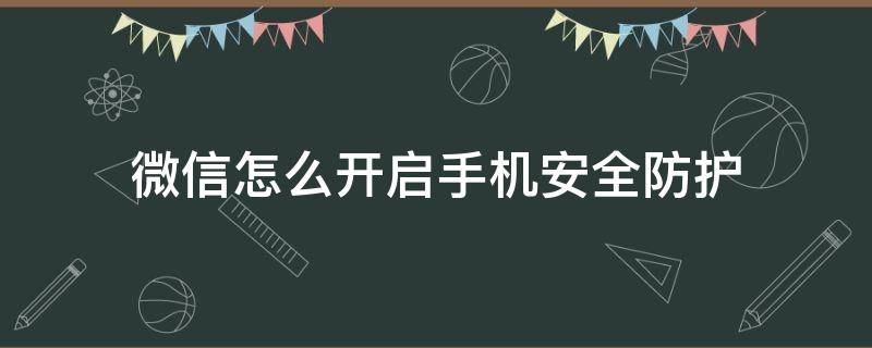 微信怎么开启手机安全防护 华为手机微信安全防护怎么关闭