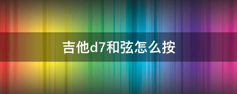 吉他d7和弦怎么按 吉他D7和弦怎么按图解