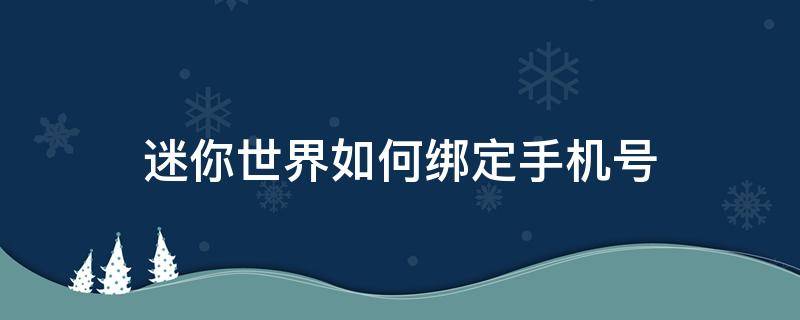 迷你世界如何绑定手机号（迷你世界如何绑定手机号验证码）