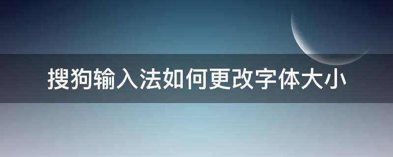 搜狗输入法如何更改字体大小（搜狗输入法如何改变字体大小）