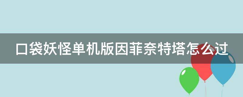 口袋妖怪单机版因菲奈特塔怎么过（口袋妖怪单机版因菲奈特塔怎么过视频攻略）