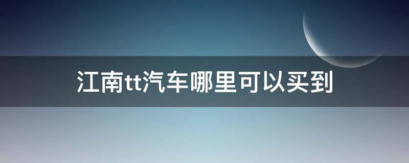 江南tt汽车哪里可以买到（江南tt汽车图片及价格）