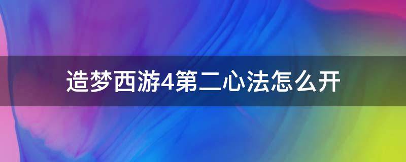 造梦西游4第二心法怎么开（造梦西游4怎么使用心法二）