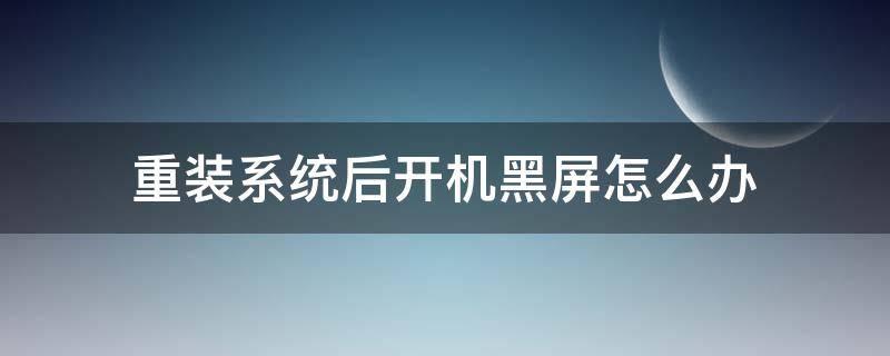 重装系统后开机黑屏怎么办（电脑开机后黑屏,系统重装能解决吗）