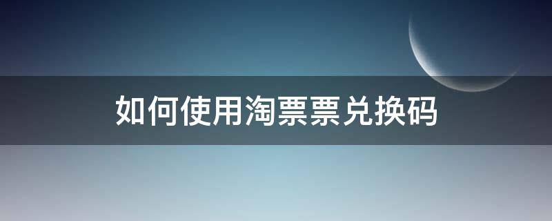 如何使用淘票票兑换码 淘票票怎么使用兑换码