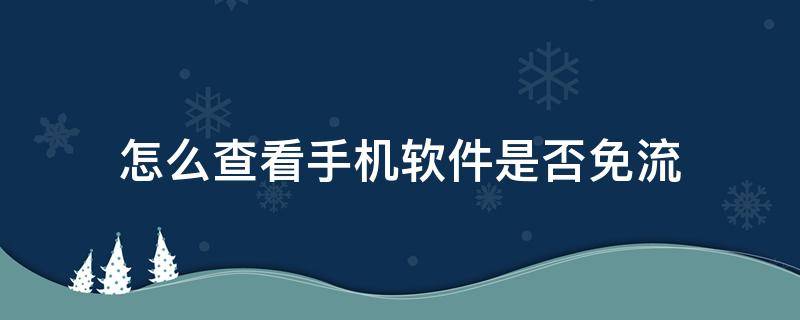 怎么查看手机软件是否免流（怎么查手机卡免流软件）