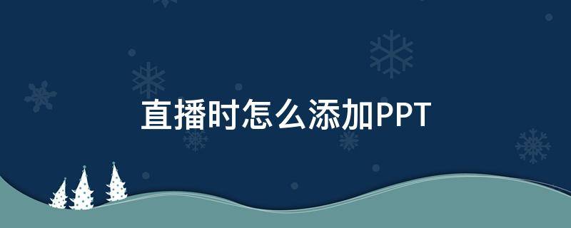 直播时怎么添加PPT 直播时怎么添加小黄车