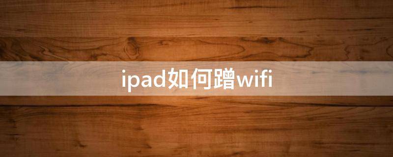 ipad如何蹭wifi（ipad如何蹭手机热点）