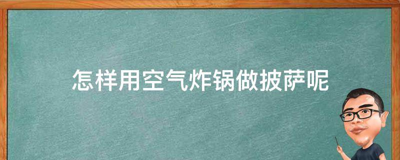 怎样用空气炸锅做披萨呢 如何用空气炸锅做披萨的做法