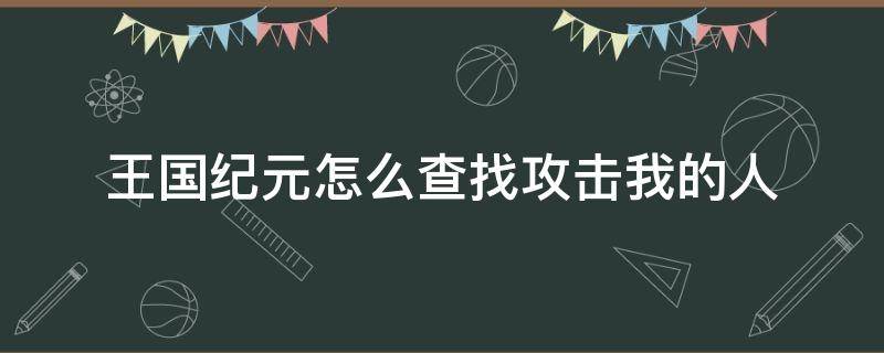 王国纪元怎么查找攻击我的人 王国纪元怎么攻击别人