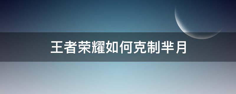 王者荣耀如何克制芈月 王者荣耀如何克制芈月吸血