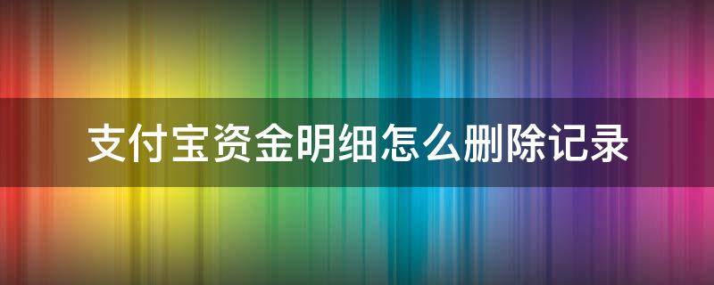 支付宝资金明细怎么删除记录（怎么清除支付宝资金明细记录）