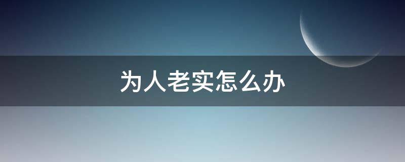 为人老实怎么办 人很老实怎么办