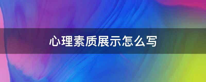 心理素质展示怎么写 综合评价心理素质展示怎么写