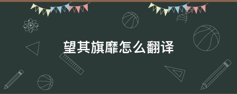 望其旗靡怎么翻译 望其旗靡靡翻译