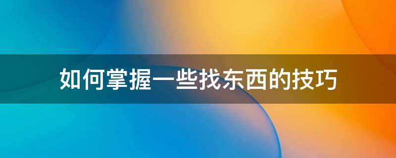 如何掌握一些找东西的技巧 怎么样快速找到东西