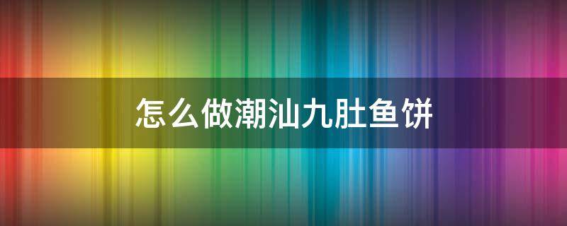 怎么做潮汕九肚鱼饼 潮汕九肚鱼饼的做法