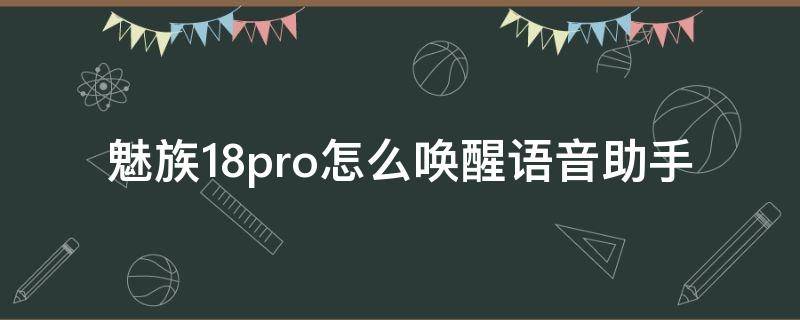 魅族18pro怎么唤醒语音助手 魅族18有没有语音助手