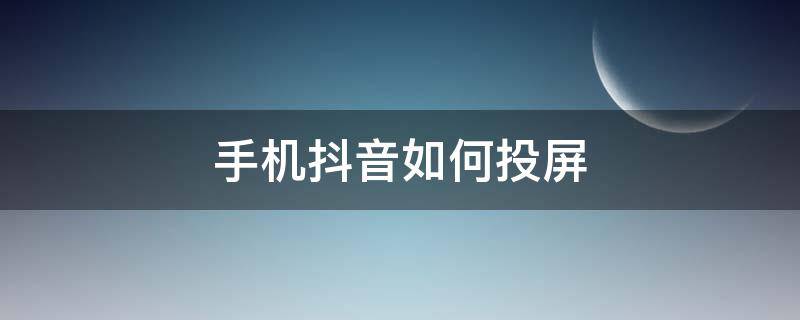 手机抖音如何投屏 手机抖音如何投屏到电脑