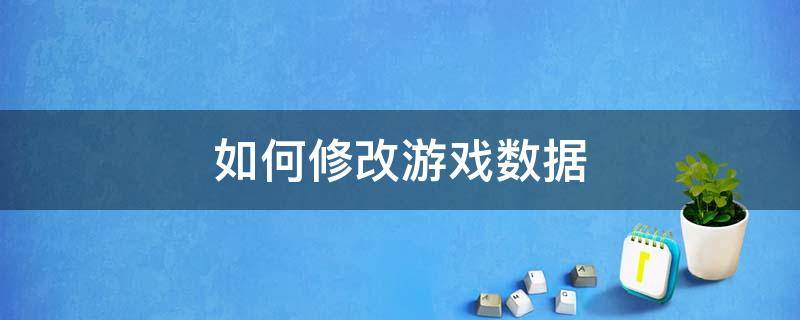 如何修改游戏数据 手机如何修改游戏数据