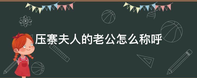 压寨夫人的老公怎么称呼 压寨夫人是老婆的意思吗