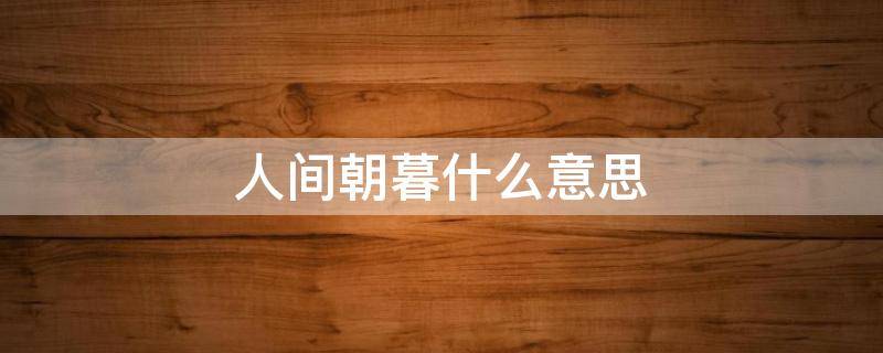 人间朝暮什么意思 恰似人间朝暮什么意思