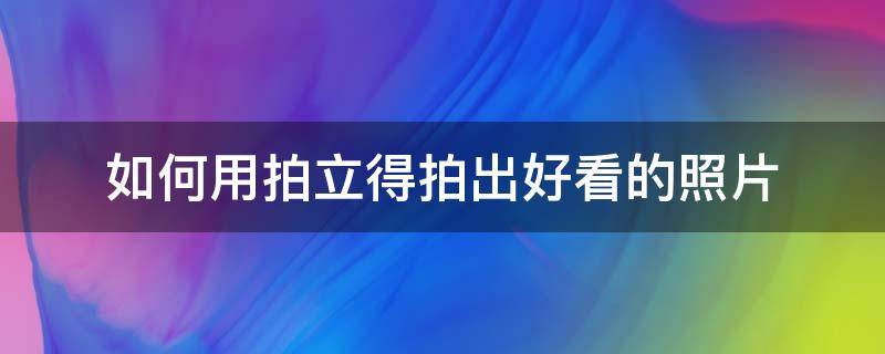 如何用拍立得拍出好看的照片 拍立得的照片