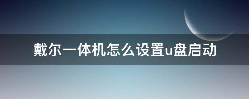 戴尔一体机怎么设置u盘启动 戴尔一体机怎么设置u盘启动顺序