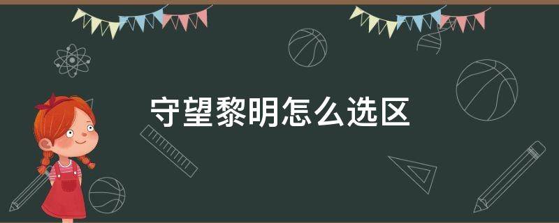 守望黎明怎么选区（守望黎明怎么选择区）