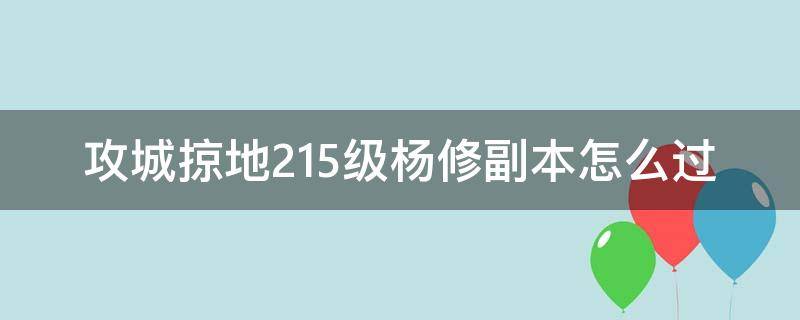 攻城掠地215级杨修副本怎么过 攻城掠地195级副本怎么过