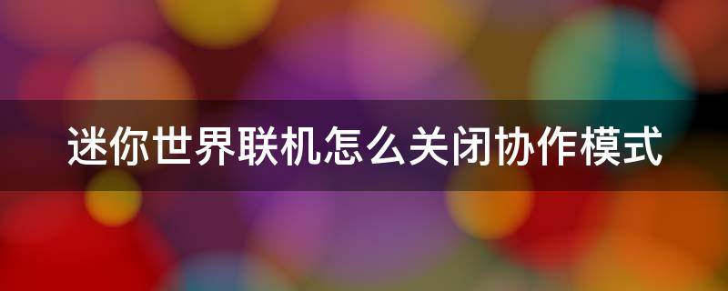 迷你世界联机怎么关闭协作模式 迷你世界联机怎么关闭协作模式功能