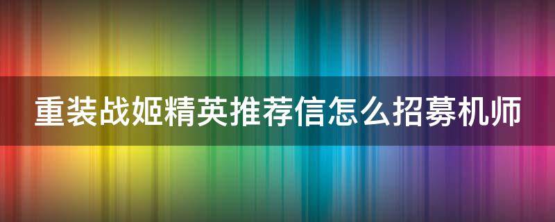 重装战姬精英推荐信怎么招募机师 重装战姬精英推荐信怎么获得