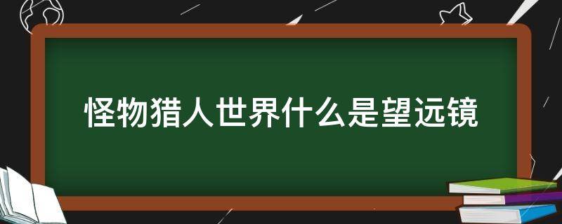 怪物猎人世界什么是望远镜（怪猎望远镜用法）